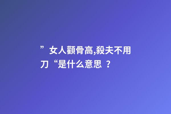 ”女人顴骨高,殺夫不用刀“是什么意思？